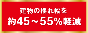 建物の揺れ幅を約45〜55％軽減
